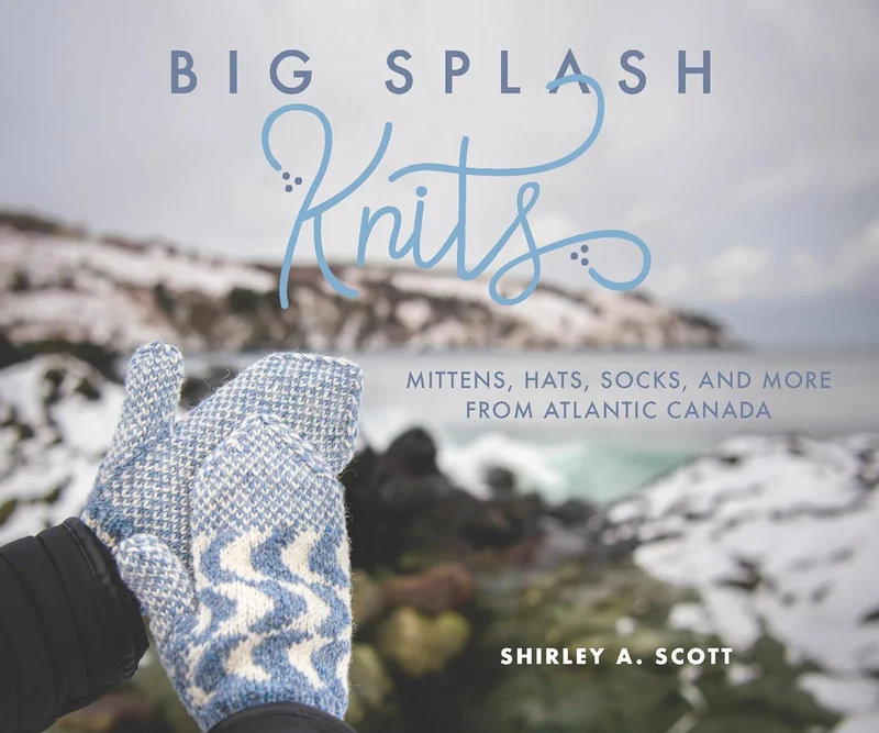 Big Splash Knits: Mittens, hats, socks and more from Atlantic Canada