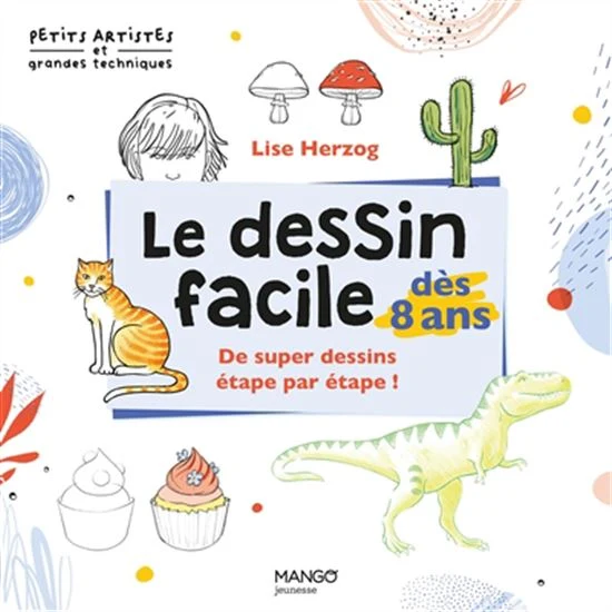 Le Dessin facile dès 8 ans : de supers dessins étape par étape !